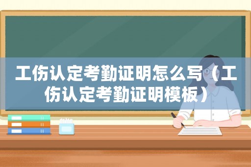 工伤认定考勤证明怎么写（工伤认定考勤证明模板）